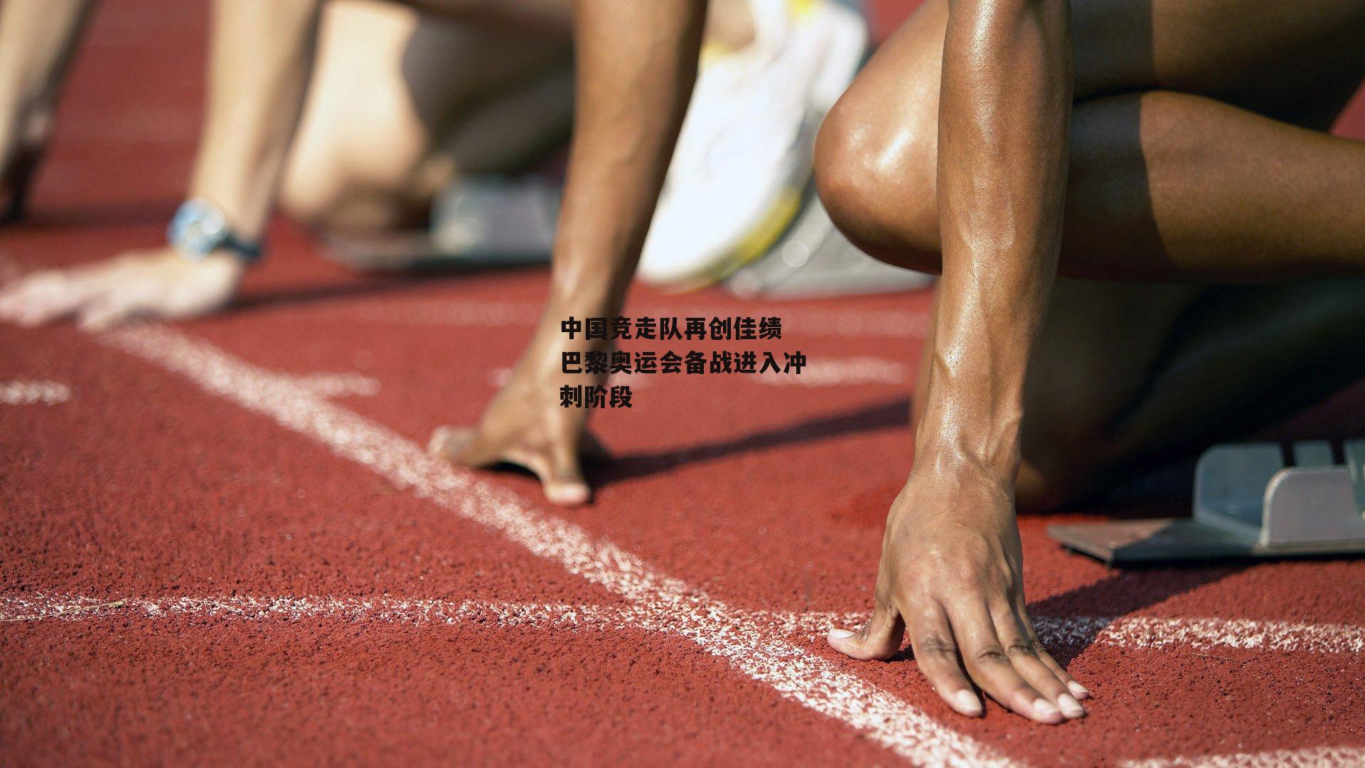 bsport体育|中国竞走队再创佳绩 巴黎奥运会备战进入冲刺阶段