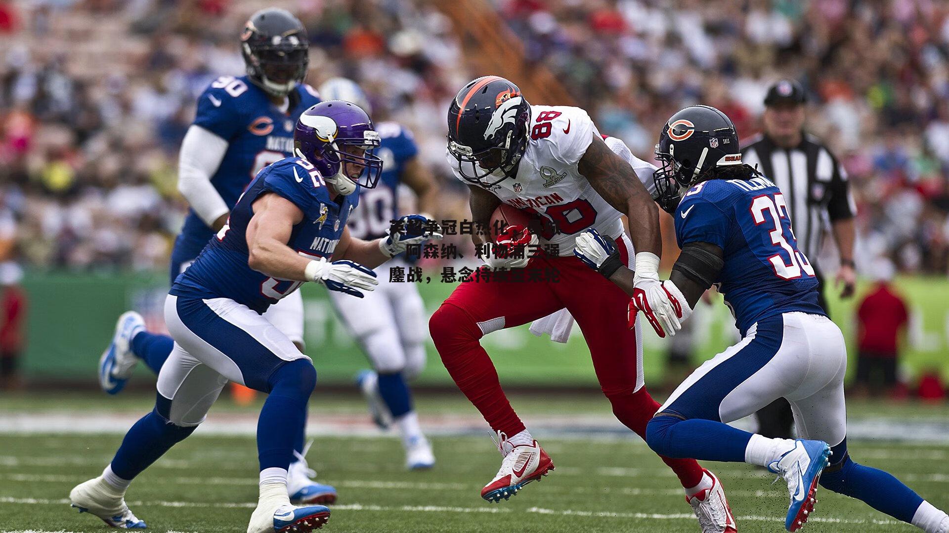 英超争冠白热化,曼城、阿森纳、利物浦三强鏖战,悬念持续至末轮