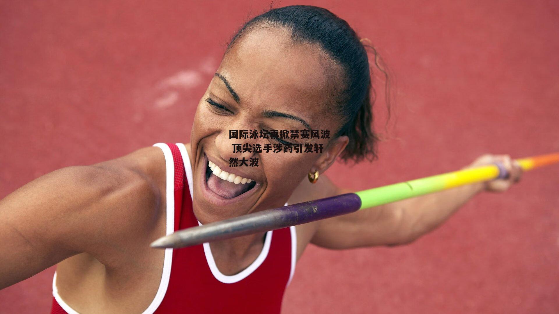 国际泳坛再掀禁赛风波 顶尖选手涉药引发轩然大波