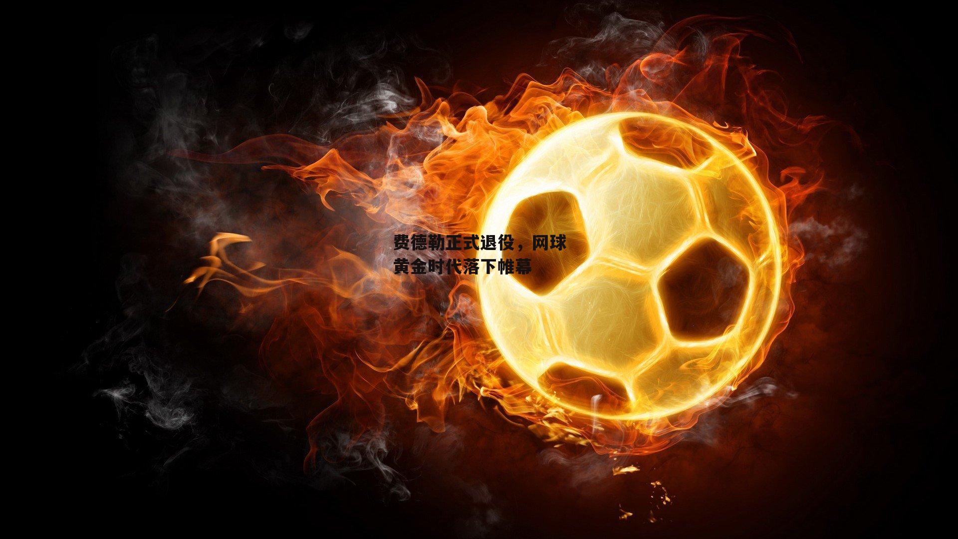 费德勒正式退役,网球黄金时代落下帷幕