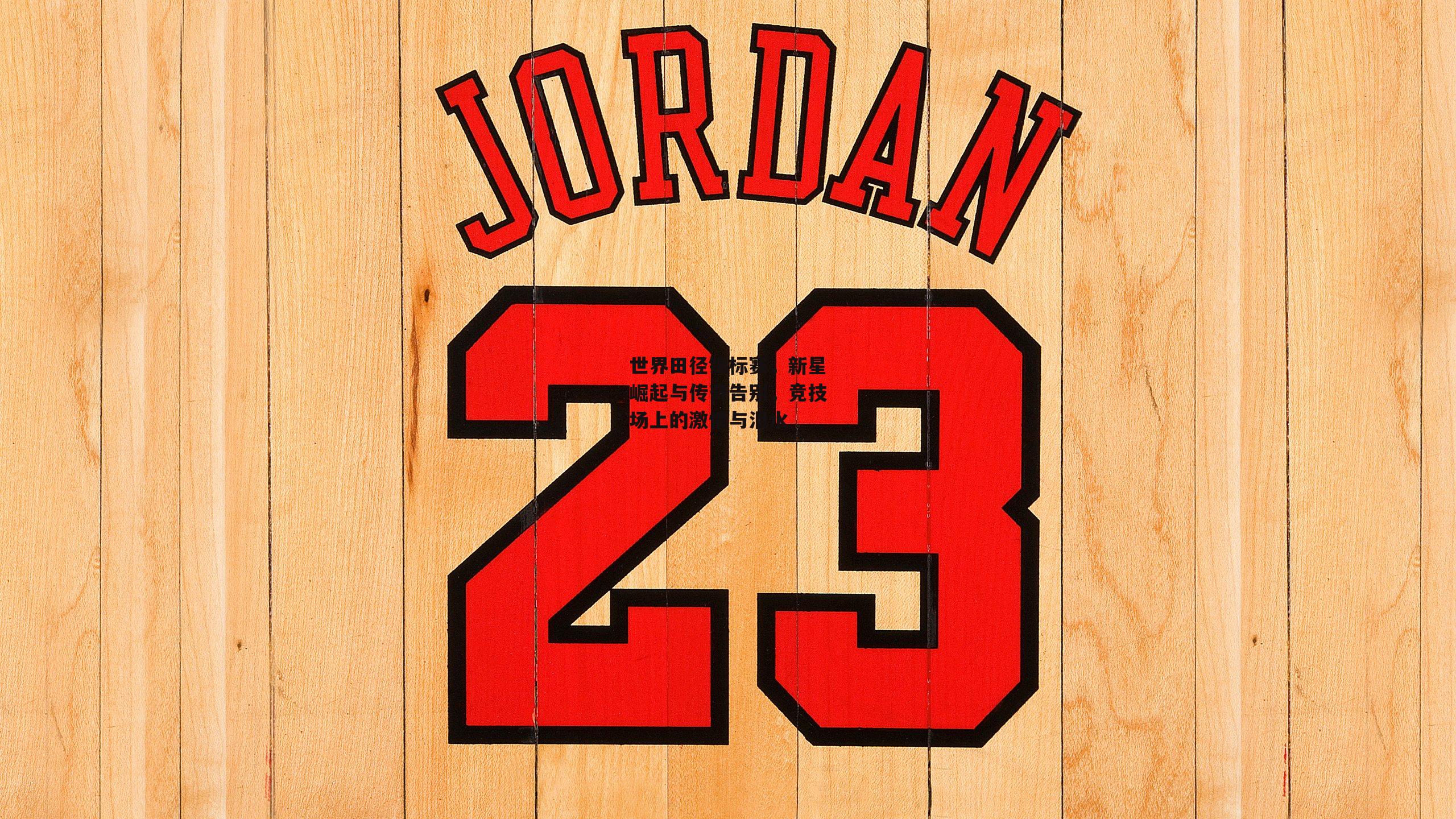 世界田径锦标赛，新星崛起与传奇告别，竞技场上的激情与泪水_bsport体育