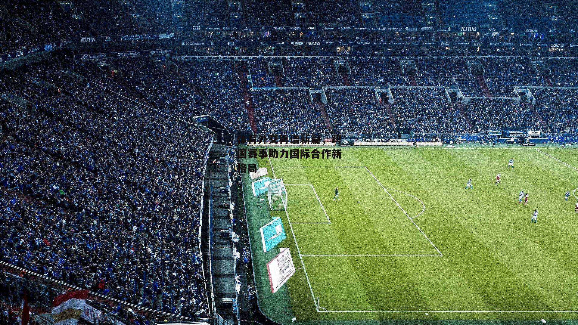 体育外交再谱新篇,跨国赛事助力国际合作新格局