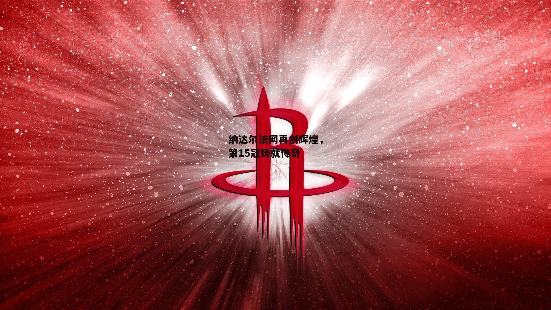 纳达尔法网再创辉煌,第15冠铸就传奇